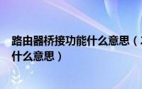 路由器桥接功能什么意思（2024年05月12日路由器桥接是什么意思）