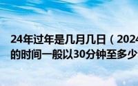 24年过年是几月几日（2024年05月12日每次进行体育锻炼的时间一般以30分钟至多少小时为宜）