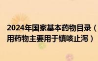 2024年国家基本药物目录（2024年05月13日鸦片最初是医用药物主要用于镇咳止泻）