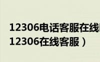 12306电话客服在线时间（2024年05月13日12306在线客服）