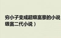 穷小子变成超级富豪的小说（2024年05月13日穷小子变顶级富二代小说）