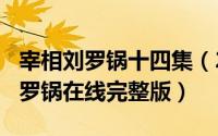 宰相刘罗锅十四集（2024年05月13日宰相刘罗锅在线完整版）