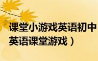 课堂小游戏英语初中（2024年05月13日初中英语课堂游戏）