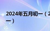 2024年五月初一（2024年05月13日六月初一）