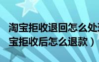 淘宝拒收退回怎么处理（2024年05月13日淘宝拒收后怎么退款）