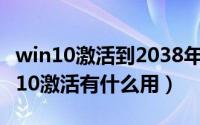 win10激活到2038年（2024年05月13日win10激活有什么用）