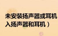 未安装扬声器或耳机（2024年05月13日未插入扬声器和耳机）