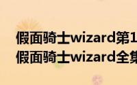 假面骑士wizard第15集（2024年05月13日假面骑士wizard全集）