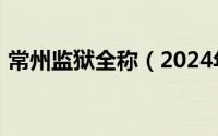 常州监狱全称（2024年05月13日常州监狱）