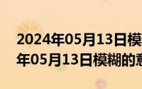 2024年05月13日模糊的意思有哪些（2024年05月13日模糊的意思）