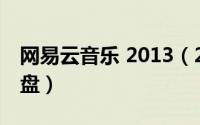 网易云音乐 2013（2024年05月13日网易云盘）