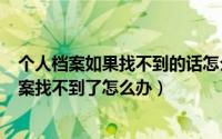 个人档案如果找不到的话怎么办（2024年05月13日个人档案找不到了怎么办）