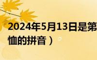 2024年5月13日是第几周（2024年05月13日恤的拼音）