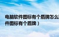 电脑软件图标有个盾牌怎么取消（2024年05月13日电脑软件图标有个盾牌）