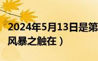 2024年5月13日是第几周（2024年05月13日风暴之触在）