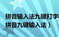 拼音输入法九键打字教程（2024年05月13日拼音九键输入法）