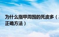 为什么指甲周围的死皮多（2024年05月13日指甲去死皮的正确方法）