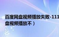 百度网盘视频播放失败-111111（2024年05月13日百度网盘视频播放不）