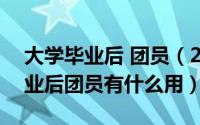 大学毕业后 团员（2024年05月13日大学毕业后团员有什么用）