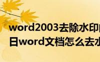 word2003去除水印的方法（2024年05月13日word文档怎么去水印）