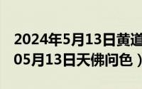 2024年5月13日黄道吉日查询最新（2024年05月13日天佛问色）