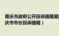 重庆市政府公开投诉信箱官网在哪里（2024年05月14日重庆市市长投诉信箱）