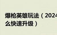 爆枪英雄玩法（2024年05月14日爆枪英雄怎么快速升级）