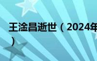 王淦昌逝世（2024年05月14日王淦昌怎么读）