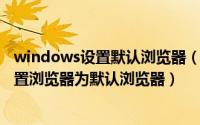 windows设置默认浏览器（2024年05月14日win10怎么设置浏览器为默认浏览器）