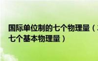 国际单位制的七个物理量（2024年05月14日国际单位制中七个基本物理量）