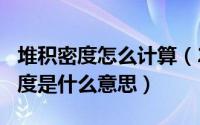 堆积密度怎么计算（2024年05月14日堆积密度是什么意思）