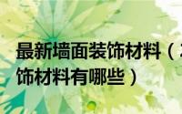 最新墙面装饰材料（2024年05月14日墙面装饰材料有哪些）