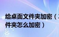 给桌面文件夹加密（2024年05月14日桌面文件夹怎么加密）