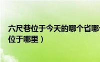 六尺巷位于今天的哪个省哪个市（2024年05月14日六尺巷位于哪里）