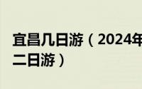 宜昌几日游（2024年05月14日宜昌旅游攻略二日游）