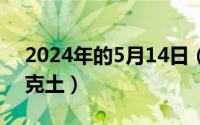 2024年的5月14日（2024年05月14日什么克土）