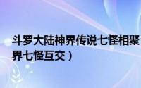 斗罗大陆神界传说七怪相聚（2024年05月14日斗罗大陆神界七怪互交）