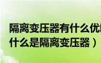 隔离变压器有什么优缺点（2024年05月14日什么是隔离变压器）