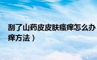 刮了山药皮皮肤瘙痒怎么办（2024年05月14日刮山药后止痒方法）