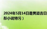 2024年5月14日是黄道吉日吗（2024年05月14日鹿晗关晓彤小说特污）