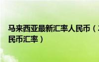 马来西亚最新汇率人民币（2024年05月14日马来西亚对人民币汇率）