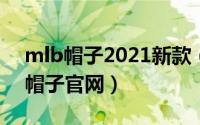 mlb帽子2021新款（2024年05月14日mlb帽子官网）