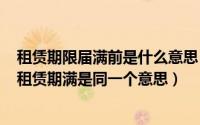 租赁期限届满前是什么意思（2024年05月14日租期届满和租赁期满是同一个意思）