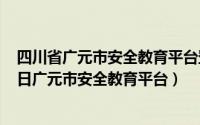 四川省广元市安全教育平台登录账号入口（2024年05月14日广元市安全教育平台）