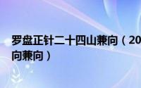 罗盘正针二十四山兼向（2024年05月14日罗盘二十四山正向兼向）