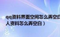 qq资料界面空间怎么弄空白（2024年05月14日手机qq个人资料怎么弄空白）