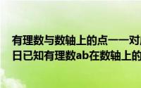 有理数与数轴上的点一一对应是真命题吗（2024年05月15日已知有理数ab在数轴上的位置如图所示）