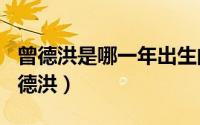 曾德洪是哪一年出生的（2024年05月15日曾德洪）