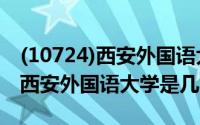 (10724)西安外国语大学（2024年05月15日西安外国语大学是几本）