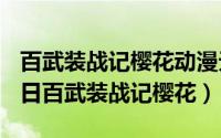 百武装战记樱花动漫无修改（2024年05月15日百武装战记樱花）